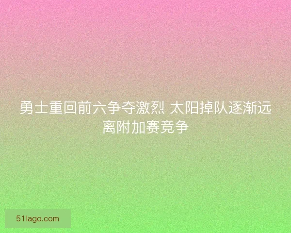 勇士重回前六争夺激烈 太阳掉队逐渐远离附加赛竞争