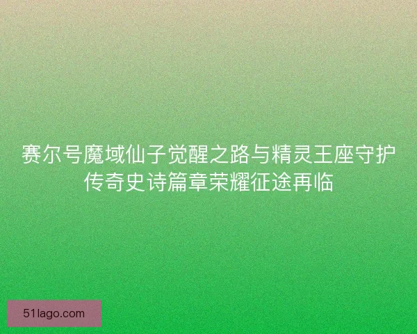 赛尔号魔域仙子觉醒之路与精灵王座守护传奇史诗篇章荣耀征途再临