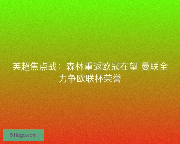 英超焦点战：森林重返欧冠在望 曼联全力争欧联杯荣誉