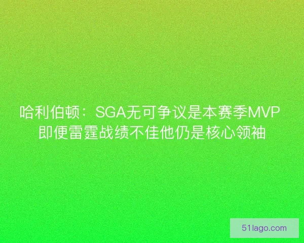 哈利伯顿：SGA无可争议是本赛季MVP 即便雷霆战绩不佳他仍是核心领袖
