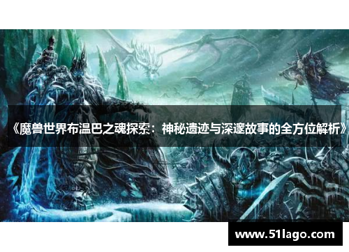 《魔兽世界布温巴之魂探索:神秘遗迹与深邃故事的全方位解析》