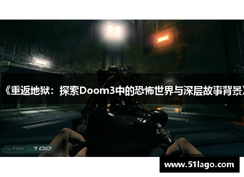 《重返地狱:探索Doom3中的恐怖世界与深层故事背景》
