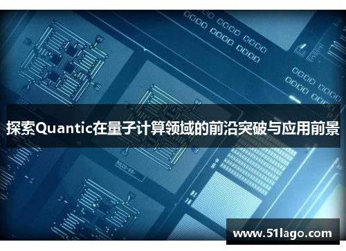 探索Quantic在量子计算领域的前沿突破与应用前景
